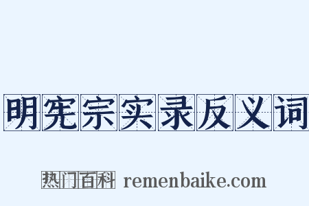 明宪宗实录反义词是什么意思的图片